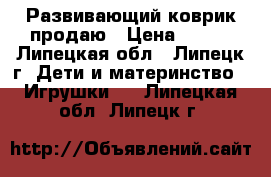 Развивающий коврик продаю › Цена ­ 700 - Липецкая обл., Липецк г. Дети и материнство » Игрушки   . Липецкая обл.,Липецк г.